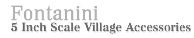 Fontanini 5 Inch Scale Village Accessories!